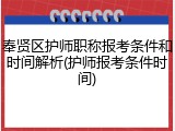 奉贤区护师职称报考条件和时间解析(护师报考条件时间)