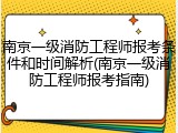 南京一级消防工程师报考条件和时间解析(南京一级消防工程师报考指南)