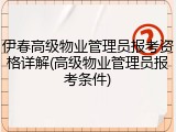 伊春高级物业管理员报考资格详解(高级物业管理员报考条件)