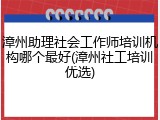 漳州助理社会工作师培训机构哪个最好(漳州社工培训优选)