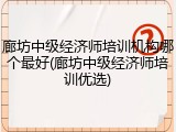 廊坊中级经济师培训机构哪个最好(廊坊中级经济师培训优选)