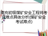 南充初级煤矿安全工程师考试难点具体分析(煤矿安全考试难点)