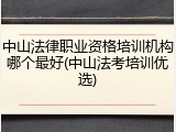 中山法律职业资格培训机构哪个最好(中山法考培训优选)