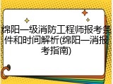 绵阳一级消防工程师报考条件和时间解析(绵阳一消报考指南)