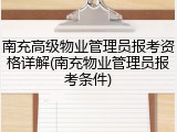 南充高级物业管理员报考资格详解(南充物业管理员报考条件)