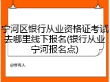 宁河区银行从业资格证考试去哪里线下报名(银行从业宁河报名点)