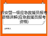 兴安盟一级应急救援员报考资格详解(应急救援员报考资格)