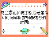 乌兰察布护师职称报考条件和时间解析(护师报考条件时间)