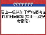 眉山一级消防工程师报考条件和时间解析(眉山一消报考指南)