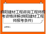 绵阳建材工程咨询工程师报考资格详解(绵阳建材工程师报考条件)
