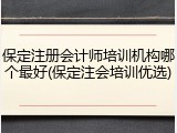 保定注册会计师培训机构哪个最好(保定注会培训优选)