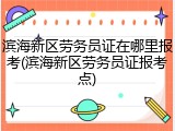滨海新区劳务员证在哪里报考(滨海新区劳务员证报考点)