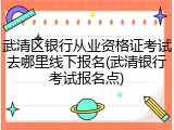 武清区银行从业资格证考试去哪里线下报名(武清银行考试报名点)