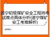 遂宁初级煤矿安全工程师考试难点具体分析(遂宁煤矿安工考难解析)