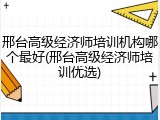 邢台高级经济师培训机构哪个最好(邢台高级经济师培训优选)