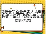 河源食品企业负责人培训机构哪个最好(河源食品企业培训优选)