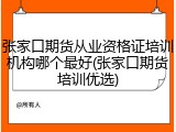 张家口期货从业资格证培训机构哪个最好(张家口期货培训优选)