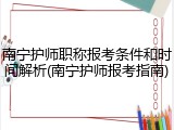 南宁护师职称报考条件和时间解析(南宁护师报考指南)