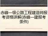 赤峰一级公路工程建造师报考资格详解(赤峰一建报考条件)