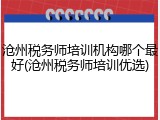 沧州税务师培训机构哪个最好(沧州税务师培训优选)