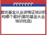 廊坊基金从业资格证培训机构哪个最好(廊坊基金从业培训优选)
