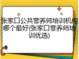 张家口公共营养师培训机构哪个最好(张家口营养师培训优选)