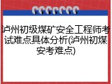 泸州初级煤矿安全工程师考试难点具体分析(泸州初煤安考难点)