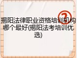 揭阳法律职业资格培训机构哪个最好(揭阳法考培训优选)