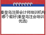 秦皇岛注册会计师培训机构哪个最好(秦皇岛注会培训优选)