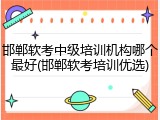 邯郸软考中级培训机构哪个最好(邯郸软考培训优选)