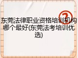 东莞法律职业资格培训机构哪个最好(东莞法考培训优选)