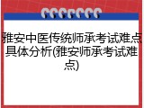 雅安中医传统师承考试难点具体分析(雅安师承考试难点)