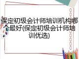保定初级会计师培训机构哪个最好(保定初级会计师培训优选)
