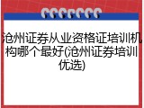 沧州证券从业资格证培训机构哪个最好(沧州证券培训优选)