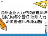 沧州企业人力资源管理师培训机构哪个最好(沧州人力资源管理师培训优选)