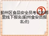 蓟州区食品安全员考试去哪里线下报名(蓟州食安员报名点)