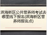滨海新区公共营养师考试去哪里线下报名(滨海新区营养师报名点)