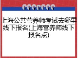 上海公共营养师考试去哪里线下报名(上海营养师线下报名点)