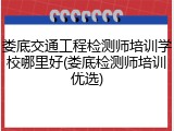 娄底交通工程检测师培训学校哪里好(娄底检测师培训优选)