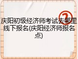 庆阳初级经济师考试去哪里线下报名(庆阳经济师报名点)