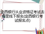 定西银行从业资格证考试去哪里线下报名(定西银行考试报名点)