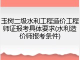 玉树二级水利工程造价工程师证报考具体要求(水利造价师报考条件)