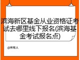 滨海新区基金从业资格证考试去哪里线下报名(滨海基金考试报名点)