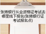 张掖银行从业资格证考试去哪里线下报名(张掖银行证考试报名点)