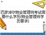巴彦淖尔物业管理师考试需要什么学历(物业管理师学历要求)