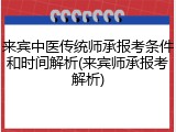 来宾中医传统师承报考条件和时间解析(来宾师承报考解析)