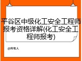 平谷区中级化工安全工程师报考资格详解(化工安全工程师报考)