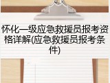 怀化一级应急救援员报考资格详解(应急救援员报考条件)