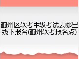 蓟州区软考中级考试去哪里线下报名(蓟州软考报名点)