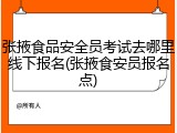 张掖食品安全员考试去哪里线下报名(张掖食安员报名点)